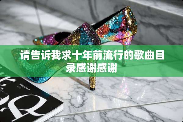 请告诉我求十年前流行的歌曲目录感谢感谢