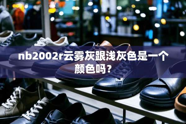 nb2002r云雾灰跟浅灰色是一个颜色吗？