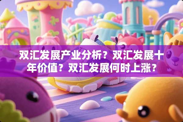 双汇发展产业分析？双汇发展十年价值？双汇发展何时上涨？