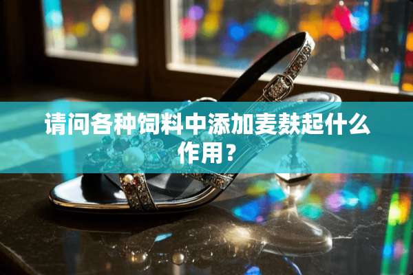 请问各种饲料中添加麦麸起什么作用？