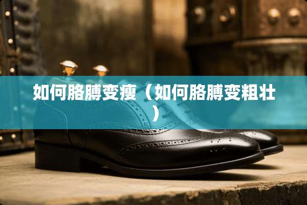 如何胳膊变瘦（如何胳膊变粗壮）