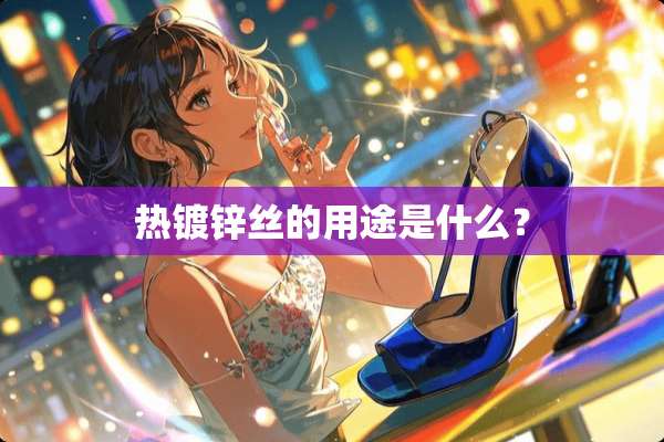 热镀锌丝的用途是什么？