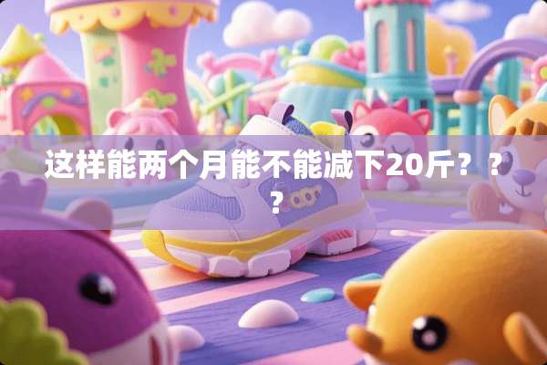 这样能两个月能不能减下20斤？？？