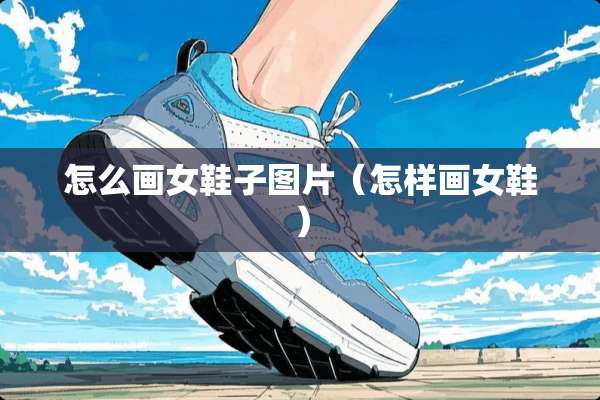怎么画女鞋子图片（怎样画女鞋）