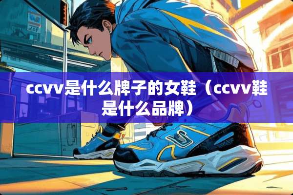 ccvv是什么牌子的女鞋（ccvv鞋是什么品牌）