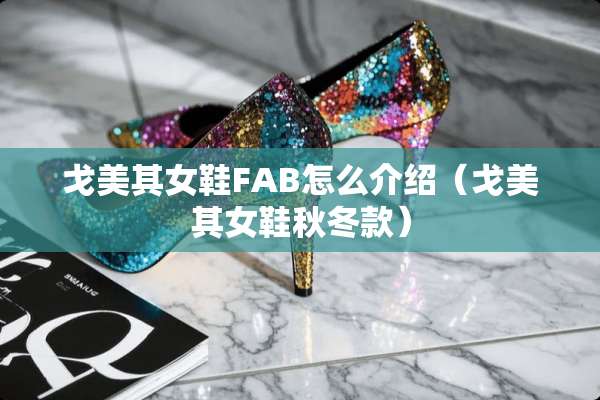 戈美其女鞋FAB怎么介绍（戈美其女鞋秋冬款）
