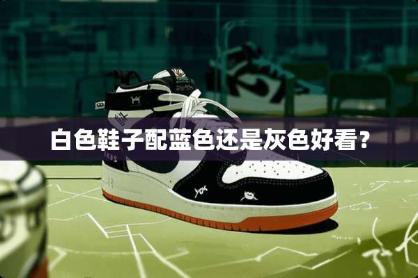 白色鞋子配蓝色还是灰色好看？