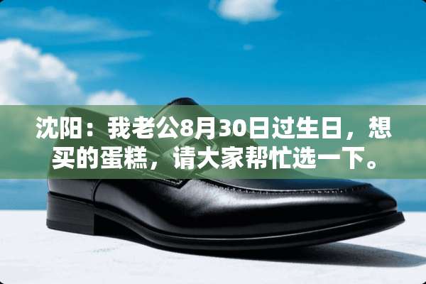 沈阳：我老公8月30日过生日，想买的蛋糕，请大家帮忙选一下。