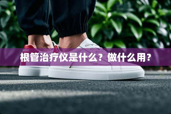 根管治疗仪是什么？做什么用？