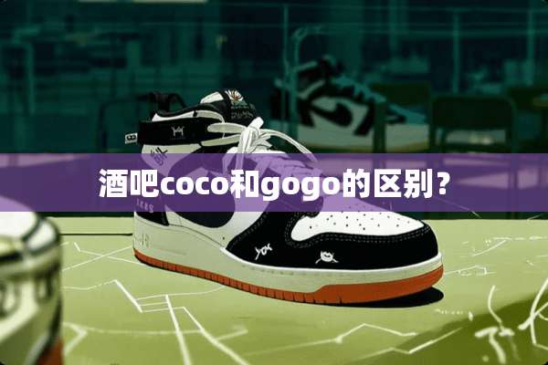 酒吧coco和gogo的区别？