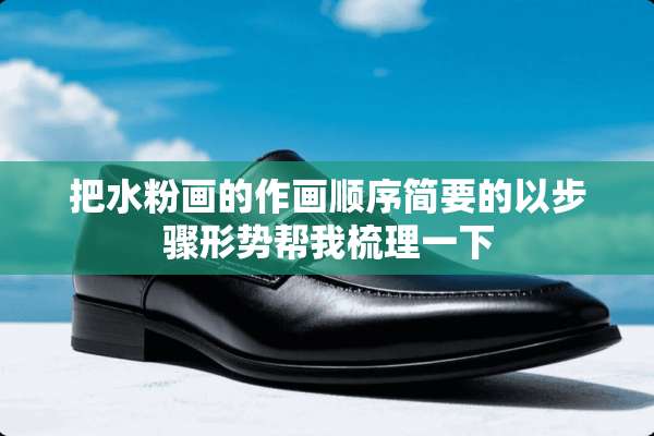 把水粉画的作画顺序简要的以步骤形势帮我梳理一下