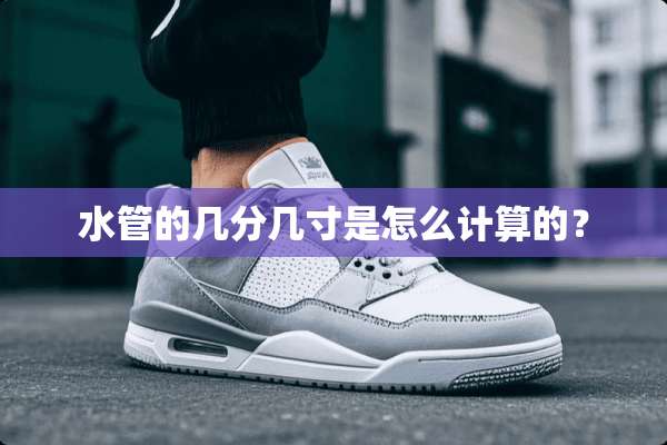 水管的几分几寸是怎么计算的？