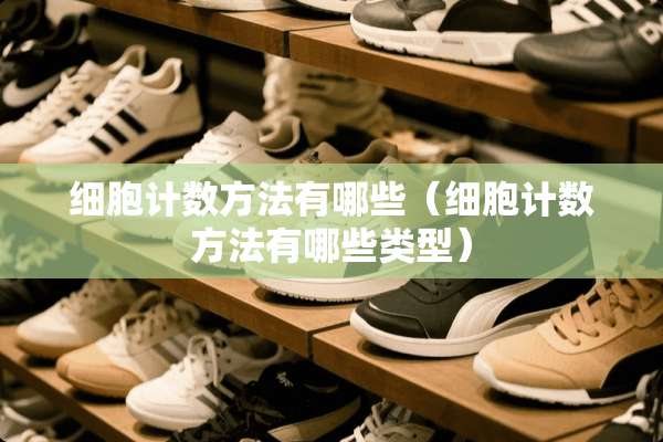 细胞计数方法有哪些（细胞计数方法有哪些类型）