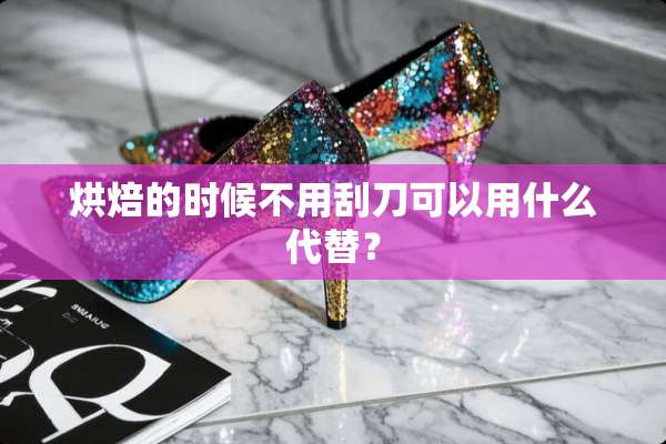 烘焙的时候不用刮刀可以用什么代替？