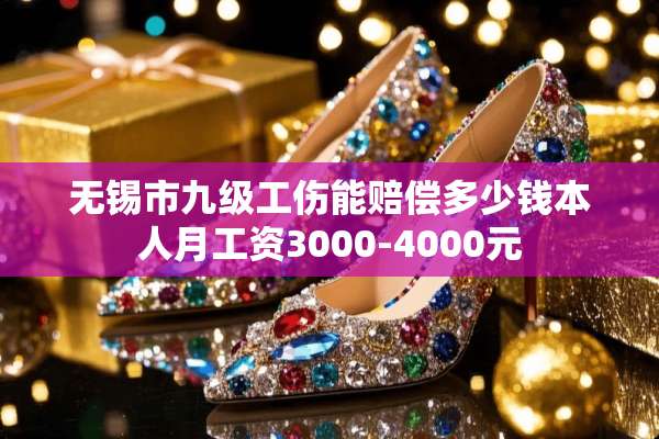 无锡市九级工伤能赔偿多少钱本人月工资3000-4000元