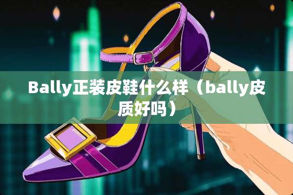 Bally正装皮鞋什么样（bally皮质好吗）