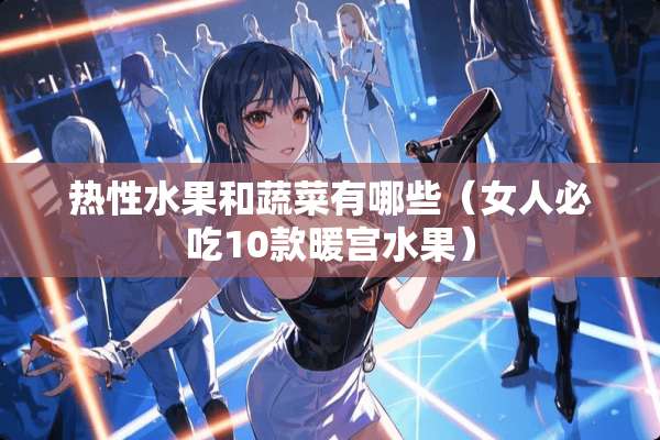 热性水果和蔬菜有哪些（女人必吃10款暖宫水果）