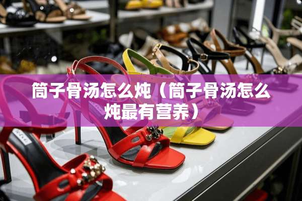 筒子骨汤怎么炖（筒子骨汤怎么炖最有营养）