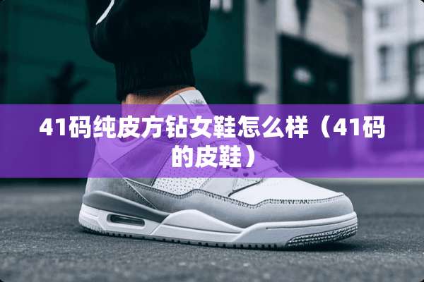 41码纯皮方钻女鞋怎么样（41码的皮鞋）