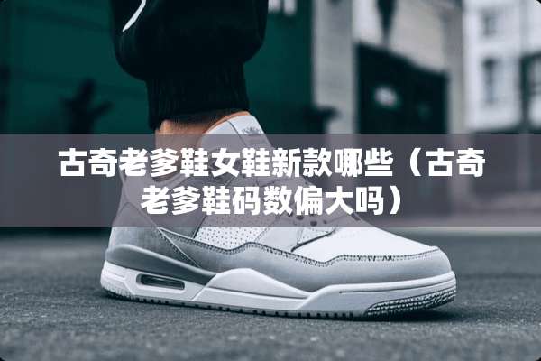 古奇老爹鞋女鞋新款哪些（古奇老爹鞋码数偏大吗）