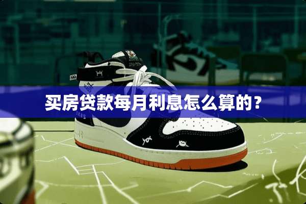 买房贷款每月利息怎么算的？
