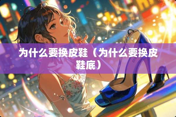 为什么要换皮鞋（为什么要换皮鞋底）