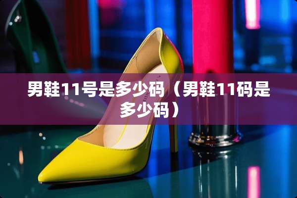 男鞋11号是多少码（男鞋11码是多少码）