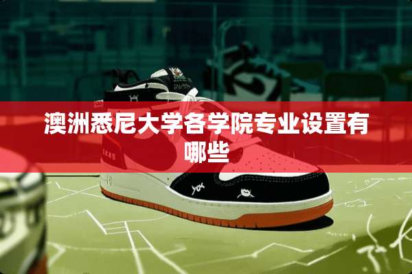 澳洲悉尼大学各学院专业设置有哪些