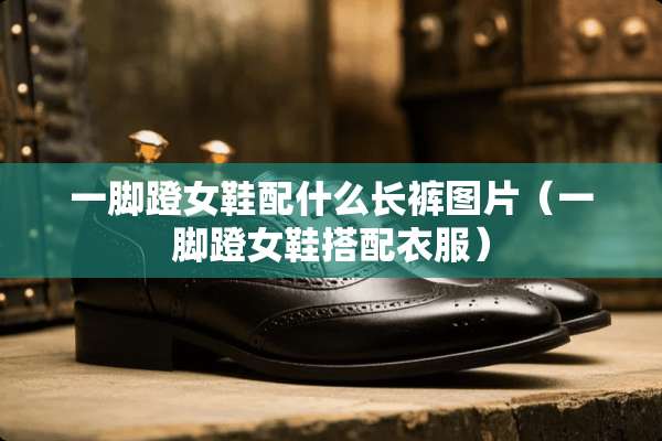 一脚蹬女鞋配什么长裤图片（一脚蹬女鞋搭配衣服）