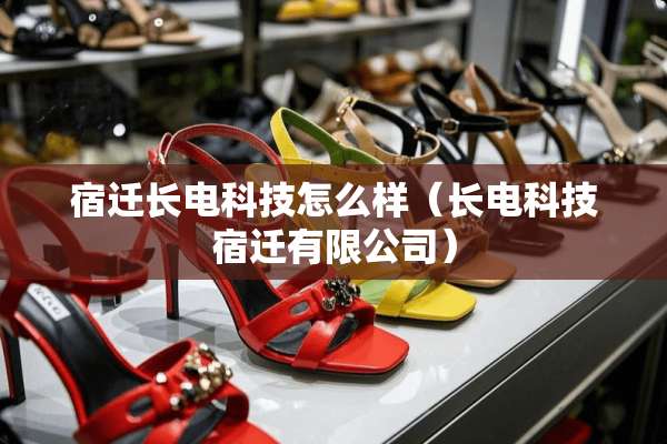 宿迁长电科技怎么样（长电科技宿迁有限公司）