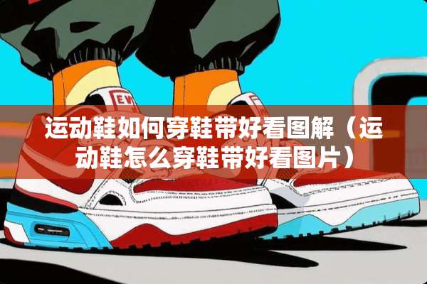 运动鞋如何穿鞋带好看图解（运动鞋怎么穿鞋带好看图片）