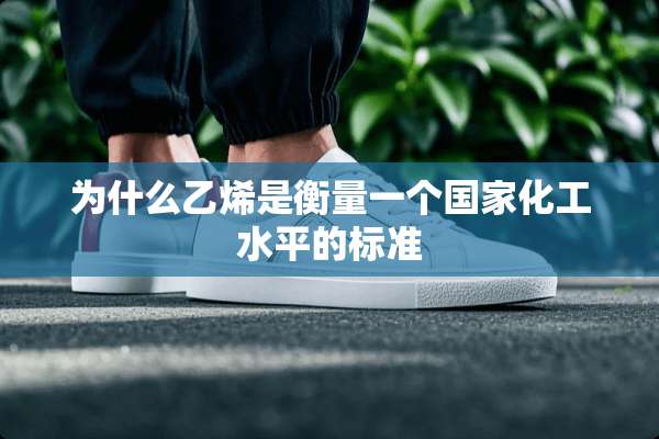 为什么乙烯是衡量一个国家化工水平的标准