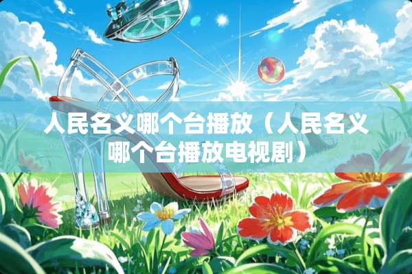 人民名义哪个台播放（人民名义哪个台播放电视剧）