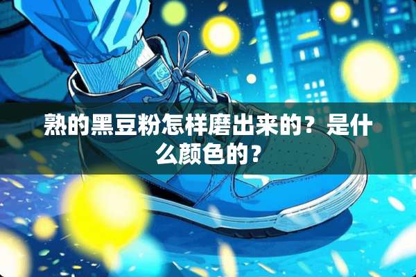 熟的黑豆粉怎样磨出来的？是什么颜色的？