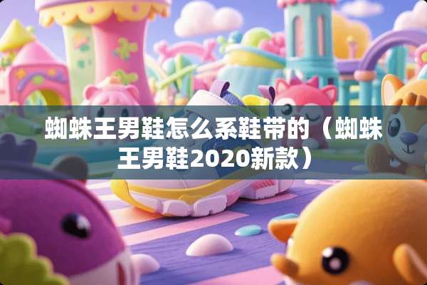 蜘蛛王男鞋怎么系鞋带的（蜘蛛王男鞋2020新款）