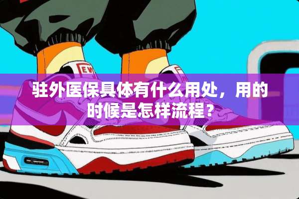 驻外医保具体有什么用处，用的时候是怎样流程？