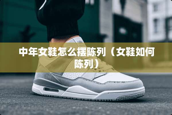 中年女鞋怎么摆陈列（女鞋如何陈列）