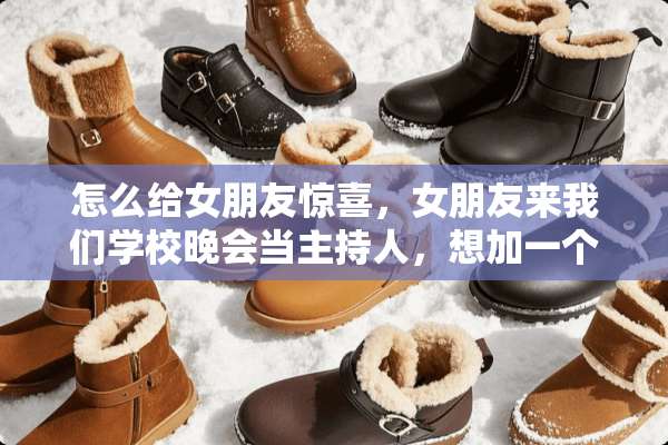 怎么给女朋友惊喜，女朋友来我们学校晚会当主持人，想加一个环节给她一个惊喜。