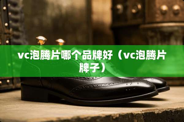 vc泡腾片哪个品牌好（vc泡腾片牌子）