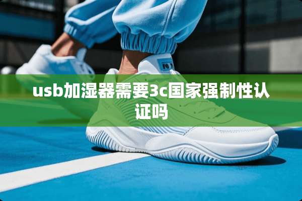 usb加湿器需要3c国家强制性认证吗