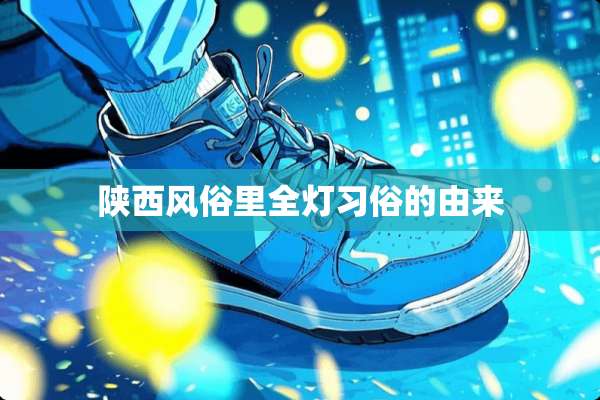 陕西风俗里全灯习俗的由来