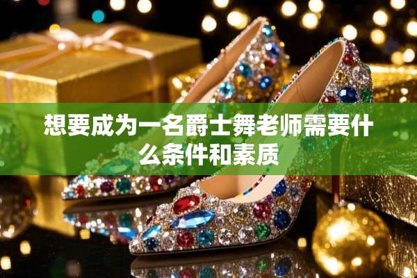 想要成为一名爵士舞老师需要什么条件和素质