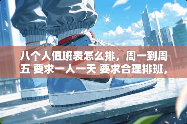 八个人值班表怎么排，周一到周五 要求一人一天 要求合理排班，公平