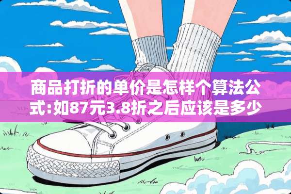 商品打折的单价是怎样个算法公式:如87元3.8折之后应该是多少元？