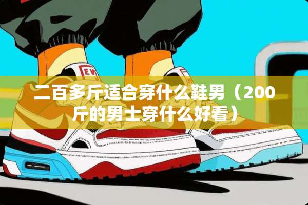 二百多斤适合穿什么鞋男（200斤的男士穿什么好看）