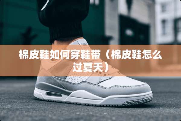 棉皮鞋如何穿鞋带（棉皮鞋怎么过夏天）