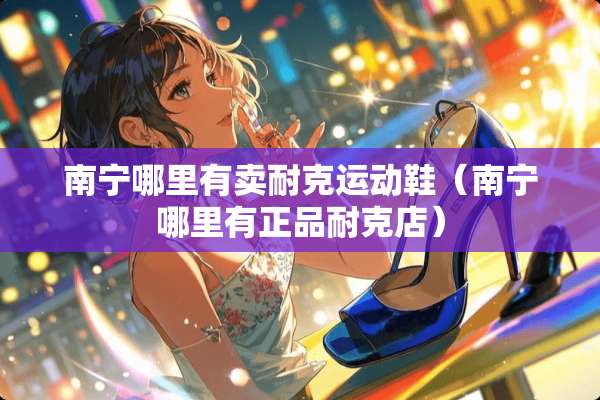 南宁哪里有卖耐克运动鞋（南宁哪里有正品耐克店）