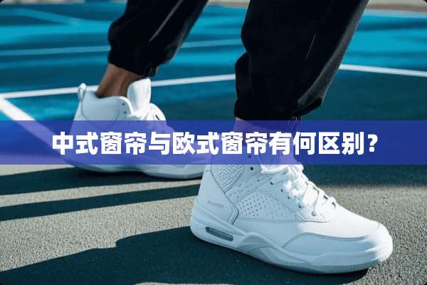 中式窗帘与欧式窗帘有何区别？