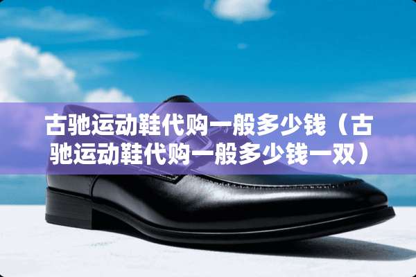 古驰运动鞋代购一般多少钱（古驰运动鞋代购一般多少钱一双）