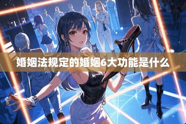 婚姻法规定的婚姻6大功能是什么